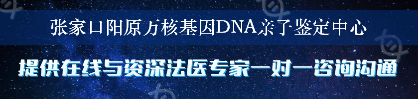 张家口阳原万核基因DNA亲子鉴定中心
